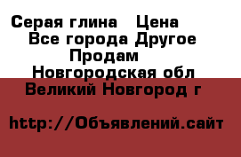 Серая глина › Цена ­ 600 - Все города Другое » Продам   . Новгородская обл.,Великий Новгород г.